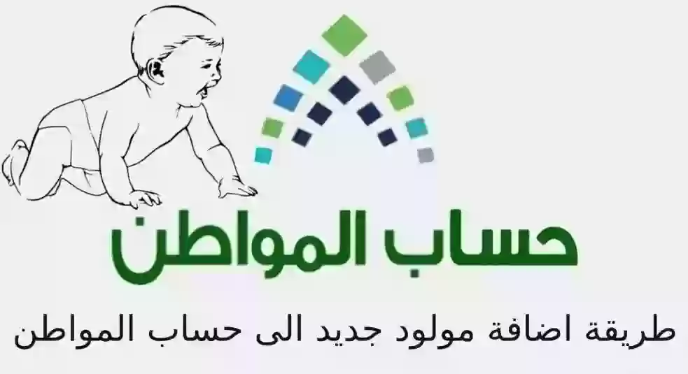 كيفية إضافة مولود في حساب المواطن للاستفادة بالدعم الإضافي وما هي الشروط المطلوبة؟