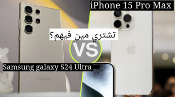 عمالقة الهواتف الذكية!!.. iPhone 15 Pro Max و Samsung galaxy S24 Ultra أعرف تختار أنهي فيهم