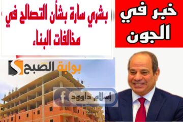 “خبر في الجون للشعب المصري”.. بشرى سارة بشأن التصالح بمخالفات البناء.. قوم ابني للعيال يلا!!