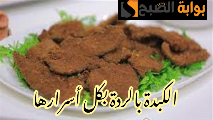 طريقة جديدة شهية ولذيذة.. خطوات تحضير الكبدة بالردة في المنزل!! 5 طريقة جديدة شهية ولذيذة.. خطوات تحضير الكبدة بالردة في المنزل!!