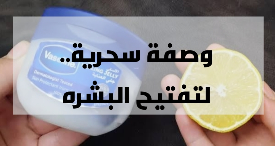 وصفات جمالية للبشرة .. وصفة الفازلين والليمون الهائلة لجمال البشرة .. النتيحة مفاجأة!! 5 وصفات جمالية للبشرة .. وصفة الفازلين والليمون الهائلة لجمال البشرة .. النتيحة مفاجأة!!