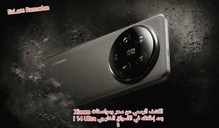 الكشف الرسمي عن سعر ومواصفات Xiaomi 14 Ultra بعد إطلاقه في الأسواق الخارجية