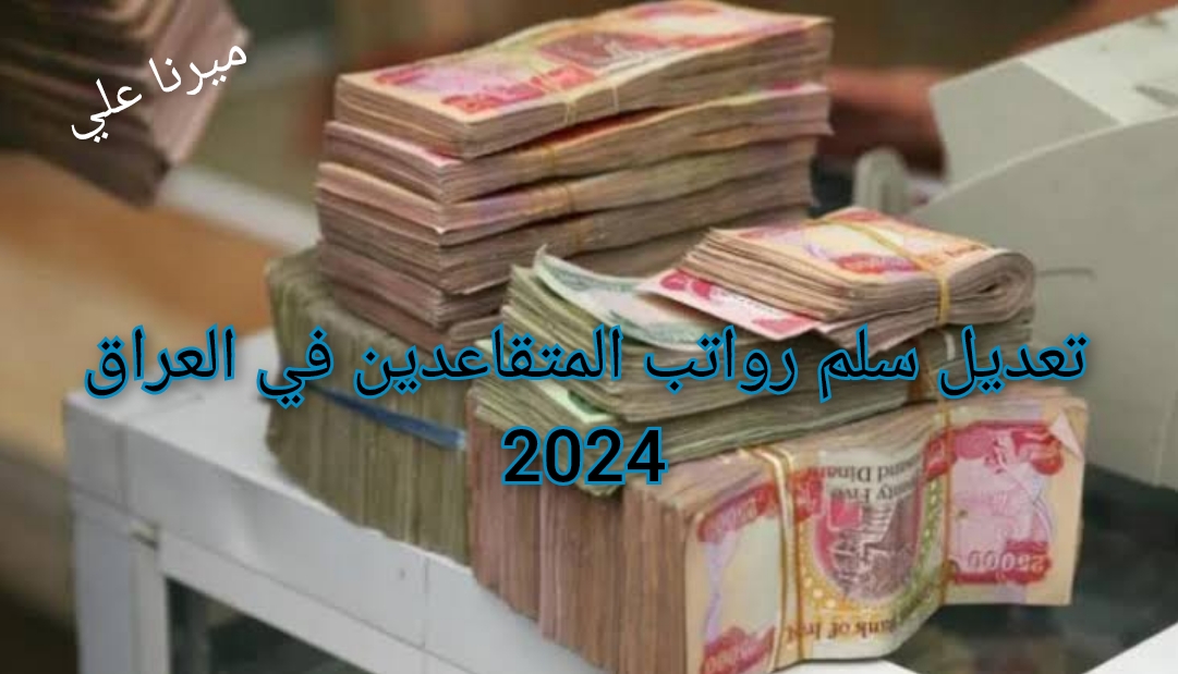 المالية تُعلن تعديل سلم رواتب المتقاعدين الجديد 2024 بالعراق بعد الزيادة الجديدة 5 المالية تُعلن تعديل سلم رواتب المتقاعدين الجديد 2024 بالعراق بعد الزيادة الجديدة