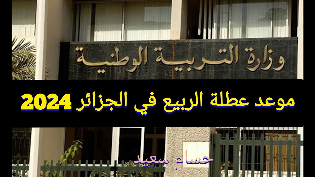 “وقتاش عطلتنا هتبدأ ” موعد عطلة الربيع 2024 في الجزائر وزارة التربية الوطنية 5 “وقتاش عطلتنا هتبدأ ” موعد عطلة الربيع 2024 في الجزائر وزارة التربية الوطنية