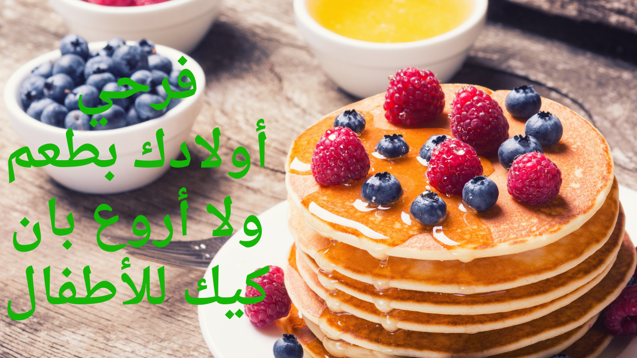 “دلعي أولادك بأحدث الوصفات” .. بان كيك الأطفال لوجبة الإفطار بطعم لا مثيل له