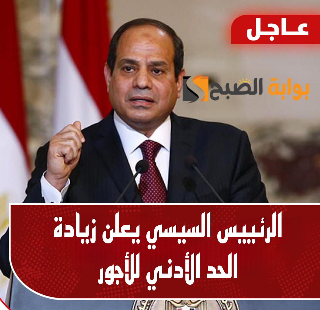 الفرحة دخلت البيوت.. الرئيس السيسي يقرر زيادة الحد الأدنى للأجور بنسبة 50%.. هي دي الاخبار اللي تفرح!!
