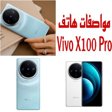 “هاتف بمواصفات جبارة” تعرف على مواصفات ومميزات وعيوب هاتف Vivo X100 Pro