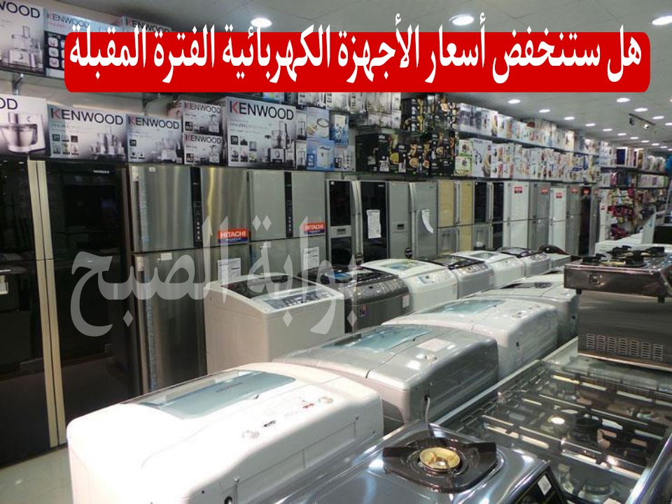 بعد الزيادة المرعبة هل ستنخفض أسعار الأجهزة الكهربائية الفترة المقبلة؟ أشرف هلال يجيب 5 بعد الزيادة المرعبة هل ستنخفض أسعار الأجهزة الكهربائية الفترة المقبلة؟ أشرف هلال يجيب