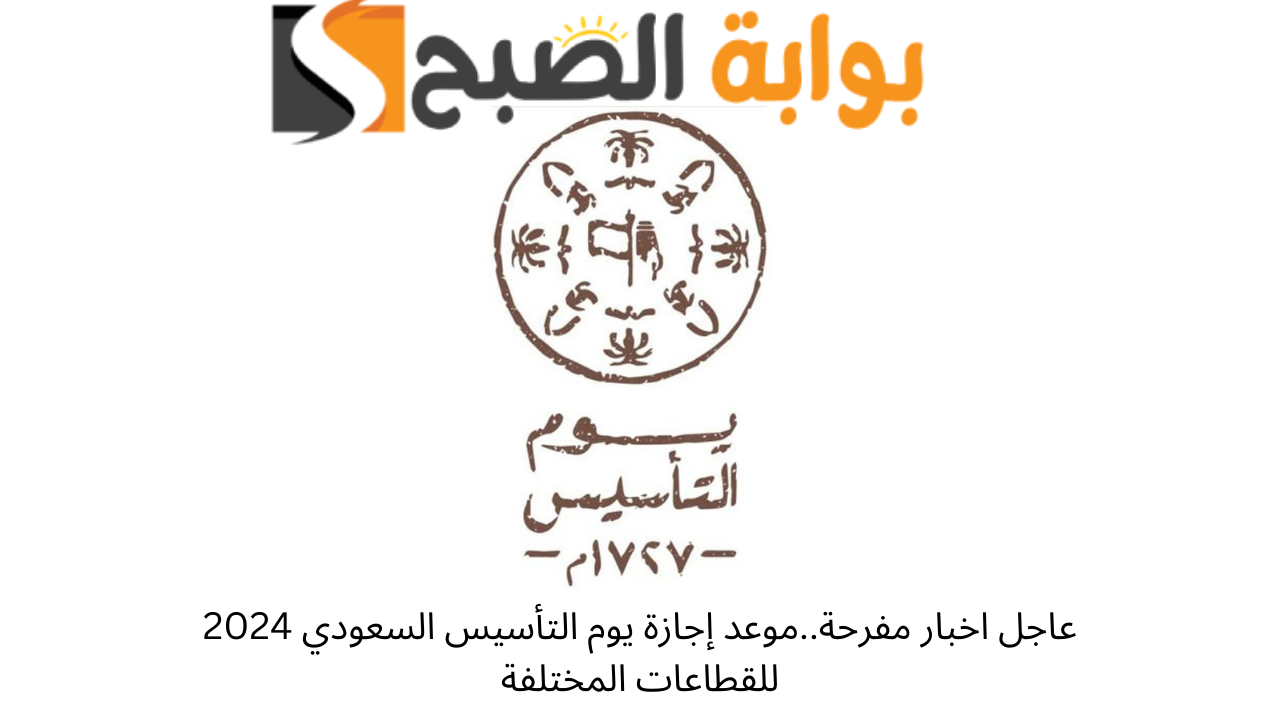 عاجل اخبار مفرحة..موعد إجازة يوم التأسيس السعودي 2024 للقطاعات المختلفة