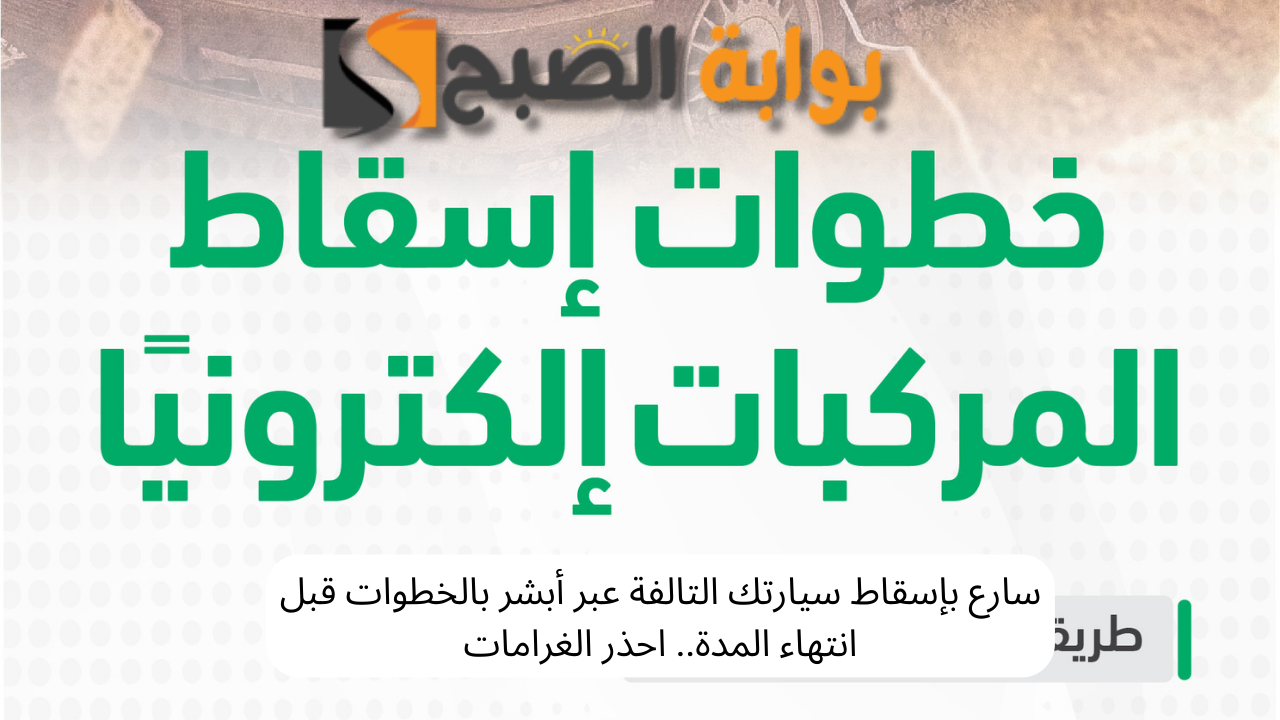 سارع بإسقاط سيارتك التالفة عبر أبشر بالخطوات قبل انتهاء المدة.. احذر الغرامات 5 سارع بإسقاط سيارتك التالفة عبر أبشر بالخطوات قبل انتهاء المدة.. احذر الغرامات