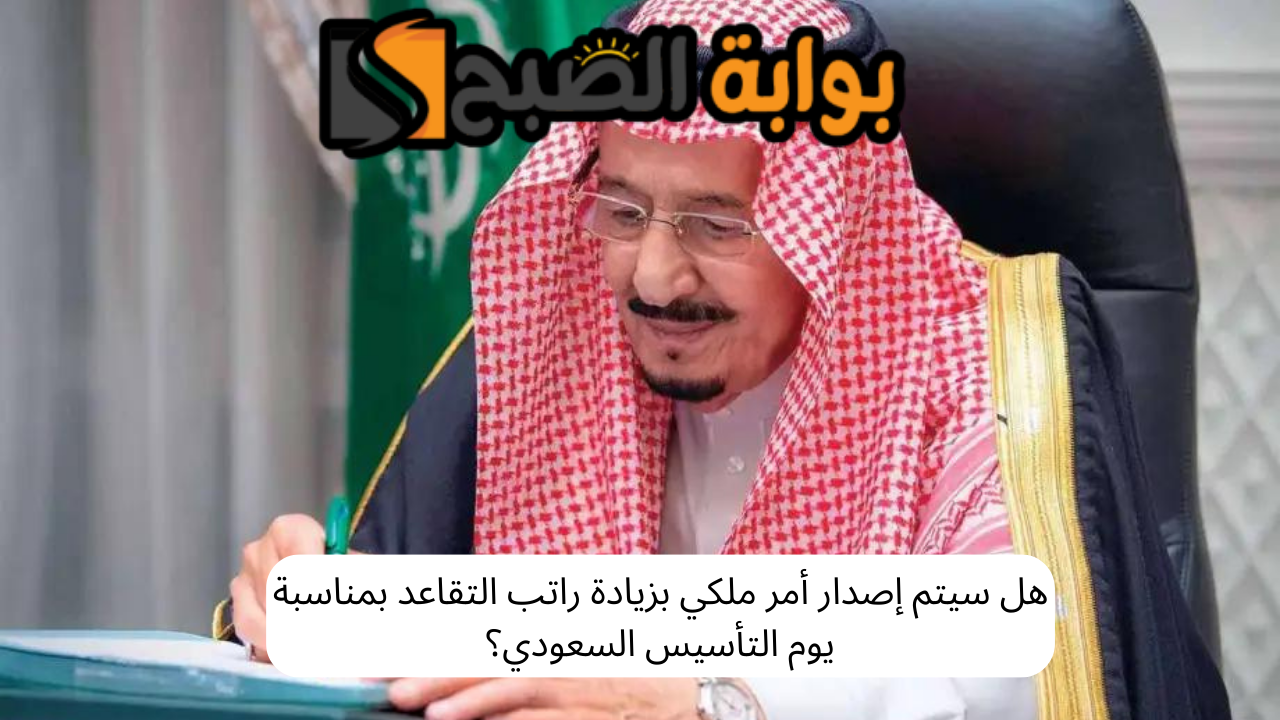 هل سيتم إصدار أمر ملكي بزيادة راتب التقاعد بمناسبة يوم التأسيس السعودي؟ 5 هل سيتم إصدار أمر ملكي بزيادة راتب التقاعد بمناسبة يوم التأسيس السعودي؟