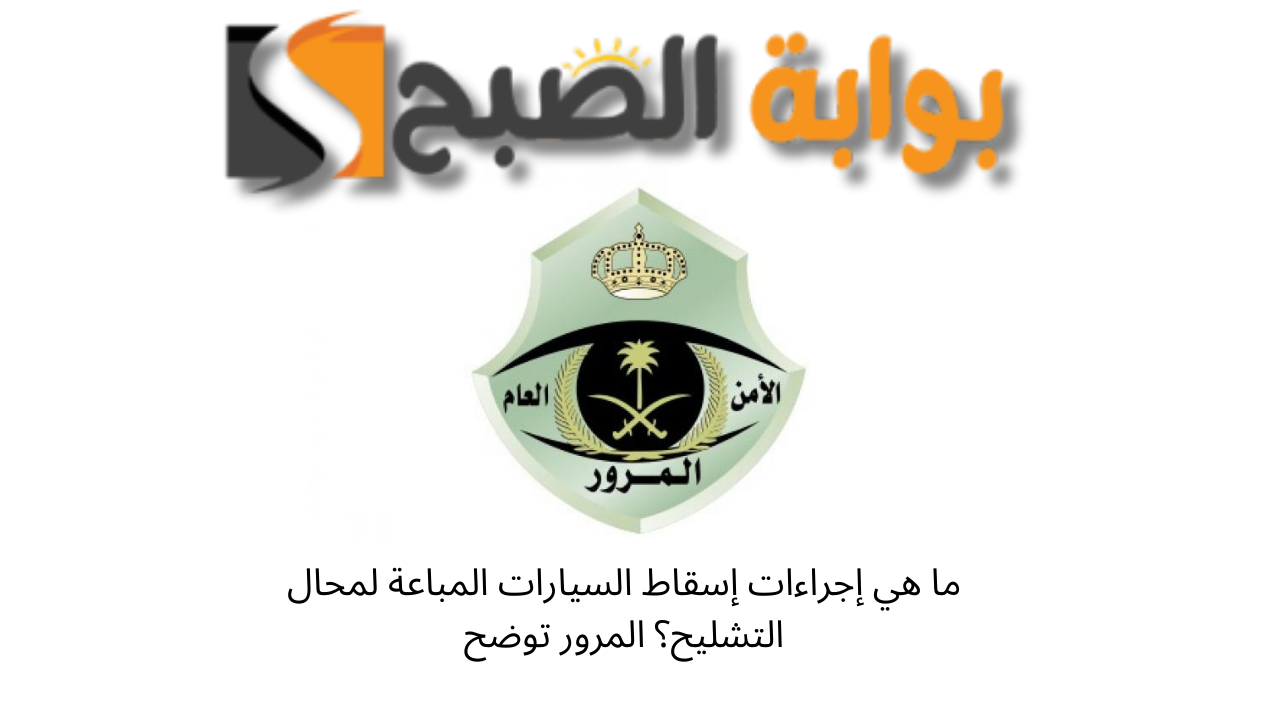 ما هي إجراءات إسقاط السيارات المباعة لمحال التشليح؟ المرور توضح 5 ما هي إجراءات إسقاط السيارات المباعة لمحال التشليح؟ المرور توضح