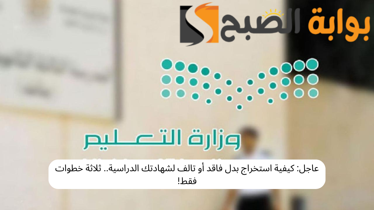 عاجل: كيفية استخراج بدل فاقد أو تالف لشهادتك الدراسية.. ثلاثة خطوات فقط! 5 عاجل: كيفية استخراج بدل فاقد أو تالف لشهادتك الدراسية.. ثلاثة خطوات فقط!