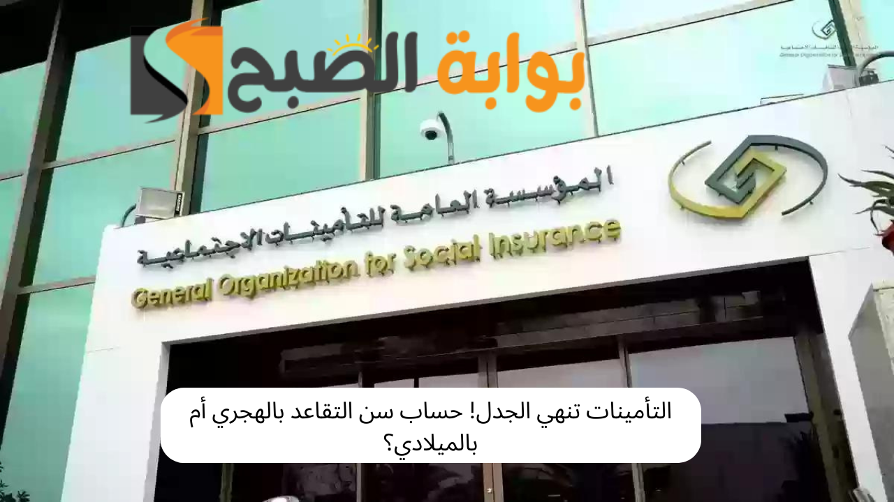 التأمينات تنهي الجدل! حساب سن التقاعد بالهجري أم بالميلادي؟
