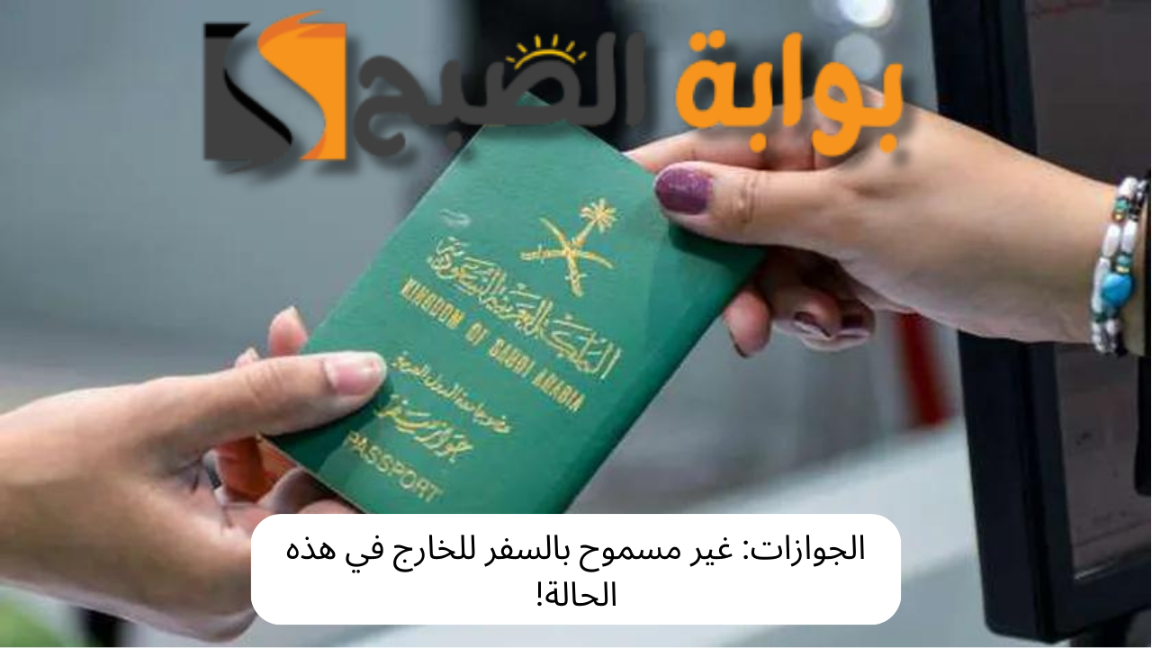 الجوازات: غير مسموح بالسفر للخارج في هذه الحالة! 5 الجوازات: غير مسموح بالسفر للخارج في هذه الحالة!