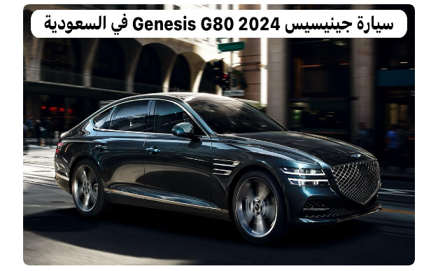 مزايا هيونداي جينيسيس G80 2024 في السعودية.. تحفة فنية تجسد الفخامة والتكنولوجيا