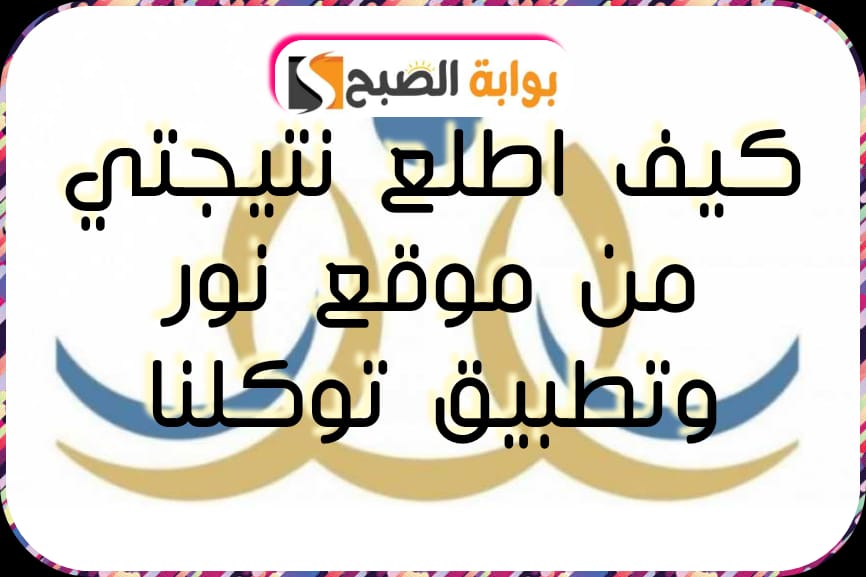 رابط نتائج الفصل الدراسي الثاني 1445: وخطوات استخراجها عبر نظام نور وتطبيق توكلنا