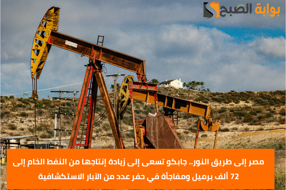 مصر إلى طريق النور.. جابكو تسعى إلى زيادة إنتاجها من النفط الخام إلى 72 ألف برميل ومفاجأة في حفر عدد من الآبار الاستكشافية 5 مصر إلى طريق النور.. جابكو تسعى إلى زيادة إنتاجها من النفط الخام إلى 72 ألف برميل ومفاجأة في حفر عدد من الآبار الاستكشافية