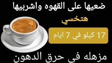 اختراع يساوي ملايين.. ضعيها علي القهوة واشربيها هتخسي بدون رجيم هتحرق دهون الجسم بسرعه الصاروخ في 7 ليالي هتلاحظي الفرق