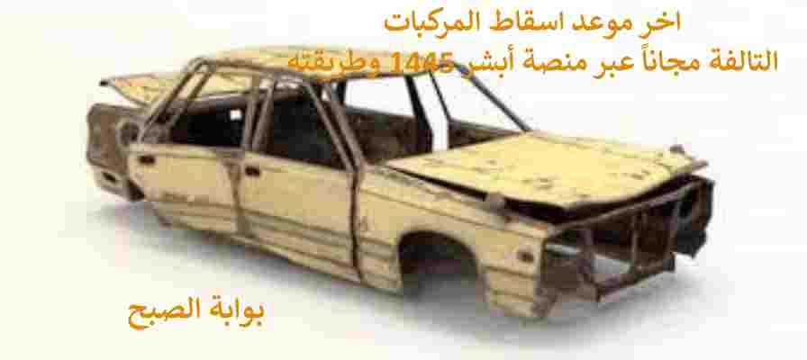 اخر موعد اسقاط المركبات التالفة مجاناً عبر منصة أبشر 1445 وطريقته 5 اخر موعد اسقاط المركبات التالفة مجاناً عبر منصة أبشر 1445 وطريقته