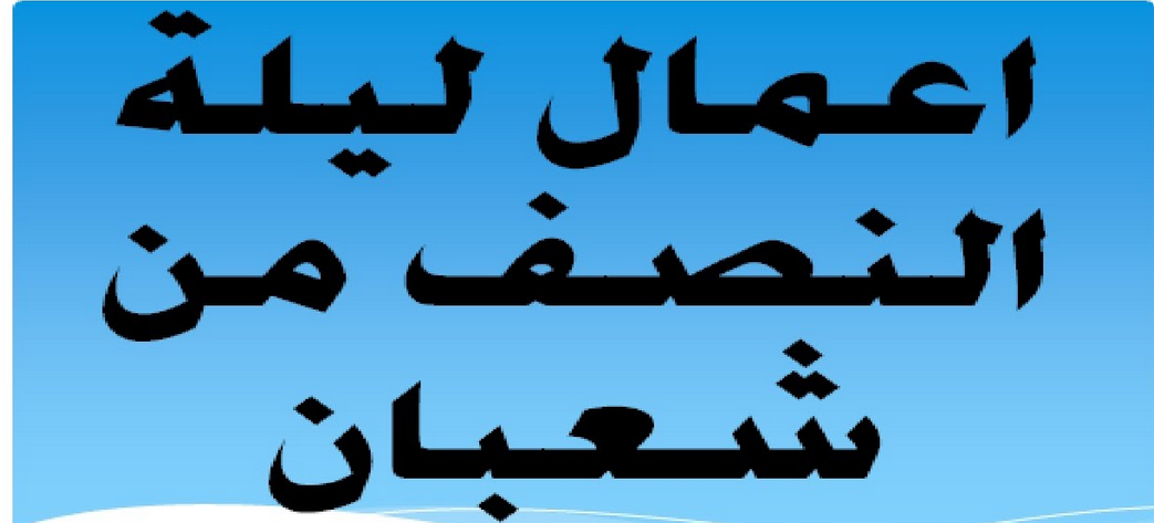 اعمال ليلة النصف من شعبان 1445.. ومتى تبدأ هذه الليلة