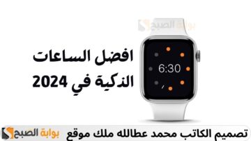 افضل الساعات الذكية لعام 2024: دليل شامل لاختيار الساعة المثالية