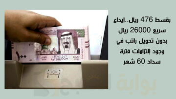 بقسط 476 ريال..إيداع سريع 26000 ريال بدون تحويل راتب في وجود إلتزامات فترة سداد 60 شهر