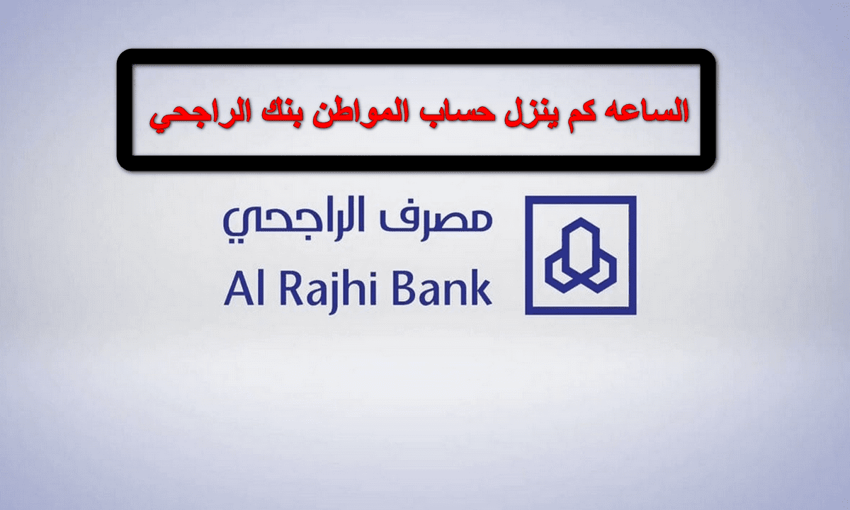 الساعة كام ينزل حساب المواطن في مصرف الراجحي بالمملكة