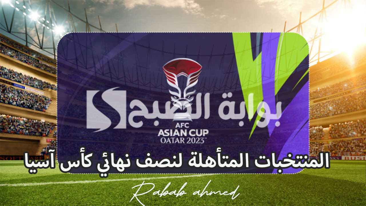 المنتخبات المتأهلة لنصف نهائي كأس آسيا موعد المباريات والقنوات الناقلة