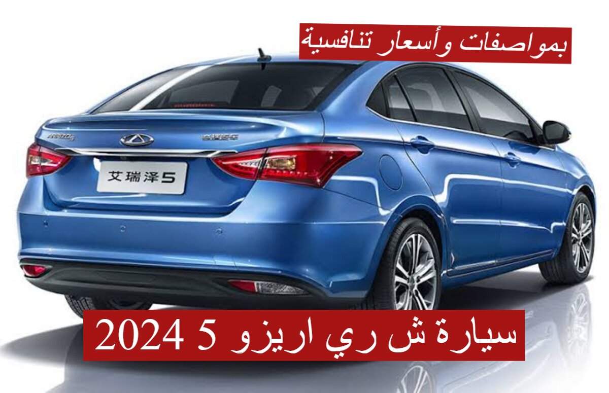 بمواصفات وأسعار تنافسية!!..تعرف على سعر ومواصفات سيارة شيري اريزو 5 2024