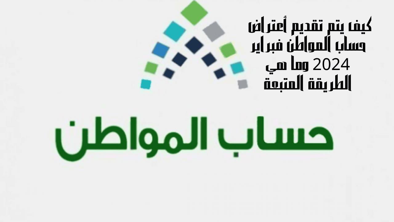نزول الدعم 3.4 مليار ريال وكيف يتم تقديم أعتراض حساب المواطن فبراير 2024 وما هي الطريقة المتبعة