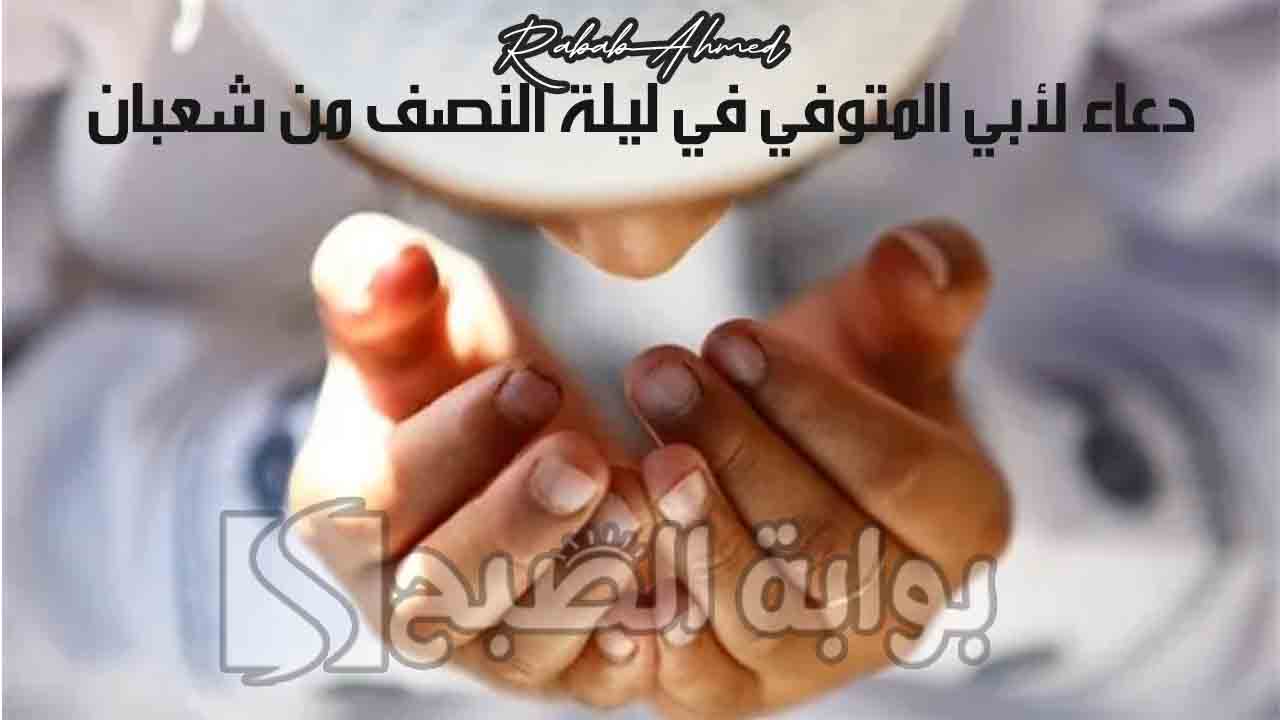 دعاء لأبي المتوفي في ليلة النصف من شعبان "اللهم إني أستودعك أبي فأرحمه وأغفر له" 5 دعاء لأبي المتوفي في ليلة النصف من شعبان “اللهم إني أستودعك أبي فأرحمه وأغفر له”