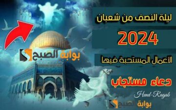 ماذا أفعل في ليلة النصف من شعبان 2024؟.. 100 دعاء مستجاب وأفضل الأعمال المستحبة في تلك الليلة المباركة