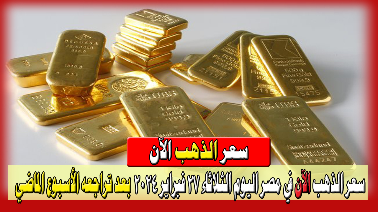 سعر الذهب الآن في مصر اليوم الثلاثاء 27 فبراير 2024 بعد تراجعه الأسبوع الماضي