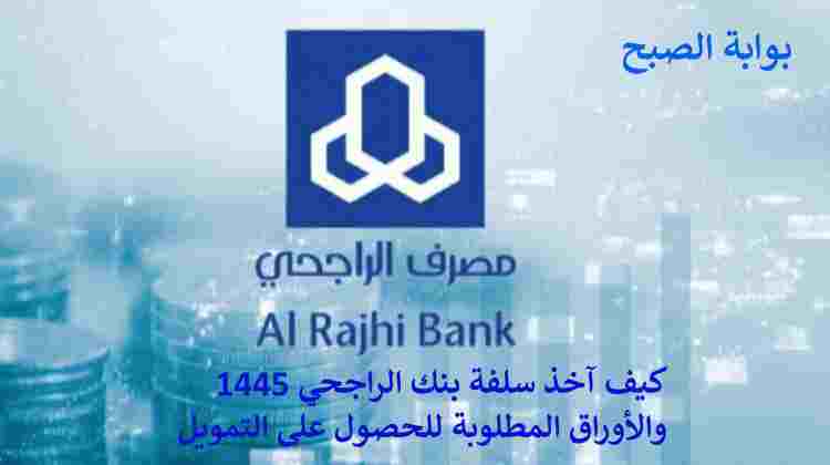 كيف آخذ سلفة بنك الراجحي 1445 والأوراق المطلوبة للحصول على التمويل 5 كيف آخذ سلفة بنك الراجحي 1445 والأوراق المطلوبة للحصول على التمويل
