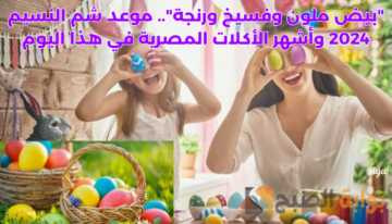 “بيض ملون وفسيخ ورنجة”.. موعد شم النسيم 2024 وأشهر الأكلات المصرية في هذا اليوم