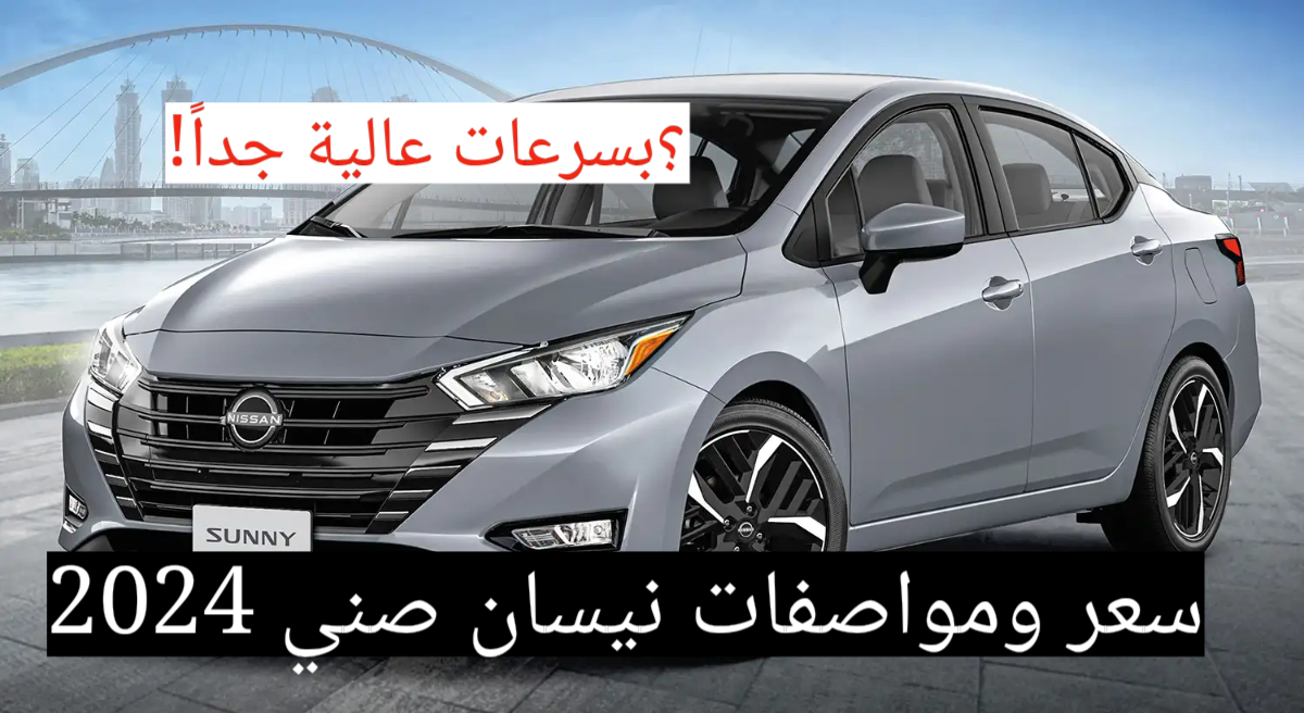 بسرعة قصوى وإمكانيات مميزة!!.. نيسان صني 2024 تعرف على السعر والمواصفات