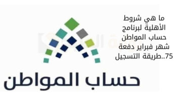 ما هي شروط الأهلية لبرنامج حساب المواطن شهر فبراير دفعة 75..طريقة التسجيل