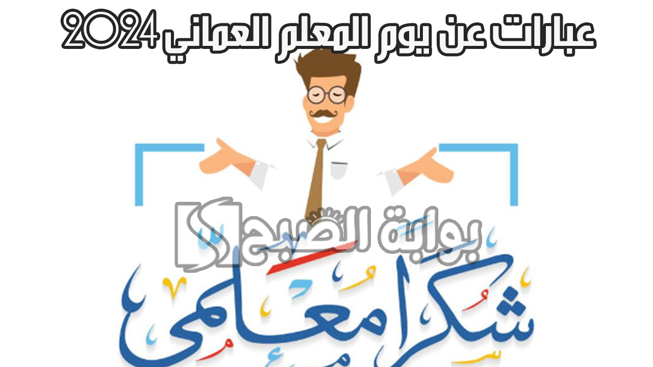 “شكراً لكم” اجمل عبارات عن يوم المعلم العماني 2024 وأفكار لبطاقات تهنئة يوم العلم