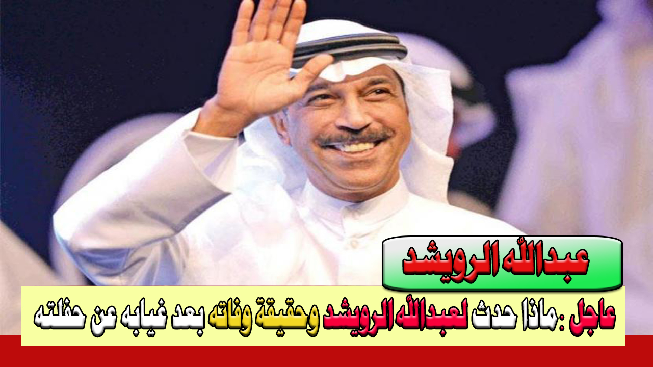 حقيقة وفاة الفنان عبدالله الرويشد الذي أشعل مواقع التواصل الاجتماعي بعد غيابه عن حفلته أمس الأحد 18/2/2024 في ظروف غامضة