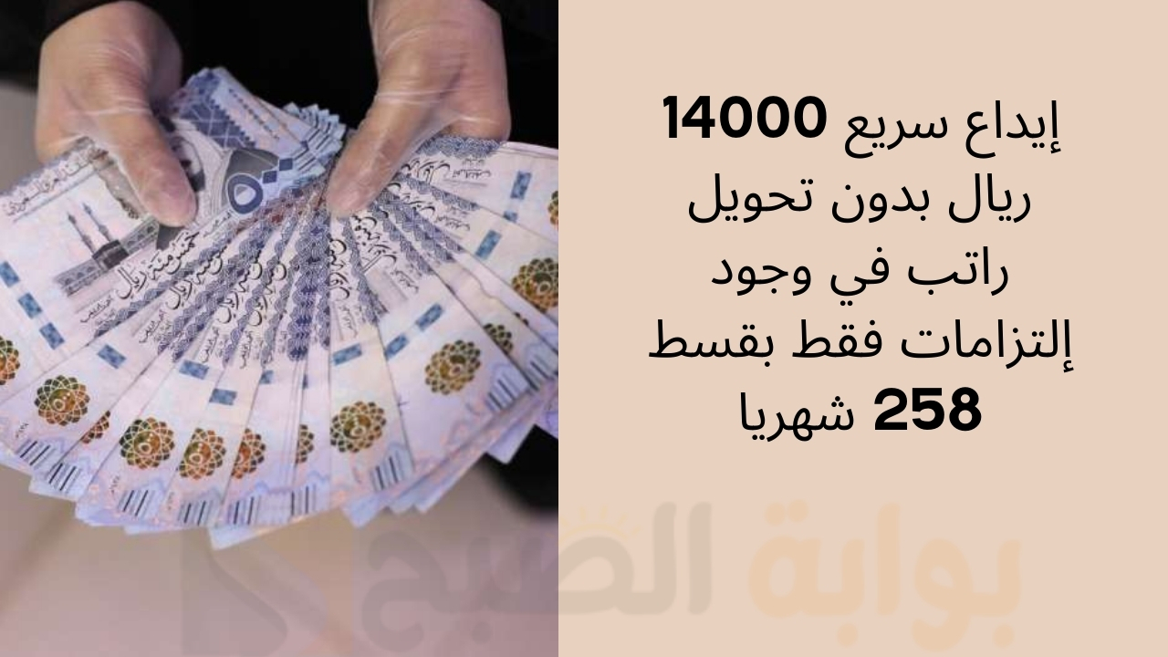 إيداع سريع 14000 ريال بدون تحويل راتب في وجود إلتزامات فقط بقسط 258 شهريا