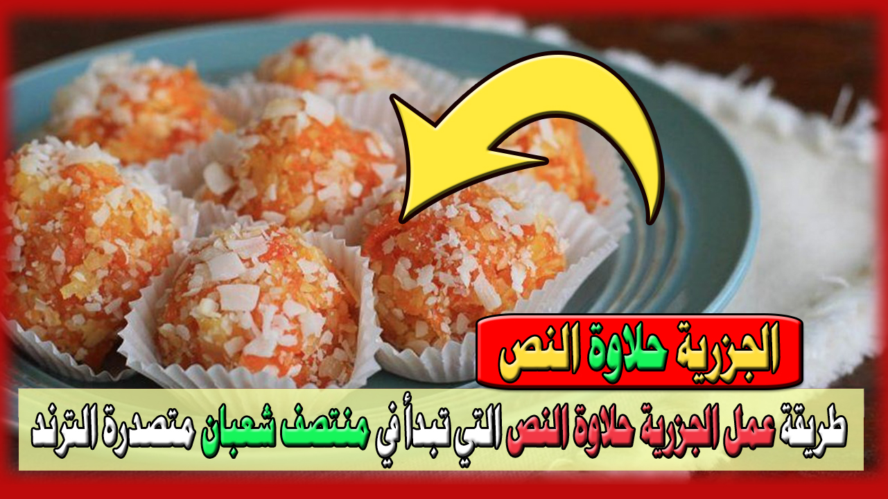 الجزرية حلاوة النص في منزلك.. طريقة عمل حلاوة الجزرية التي تبدأ في منتصف شعبان وتتصدر ترند السعودية في 5 خطوات فقط