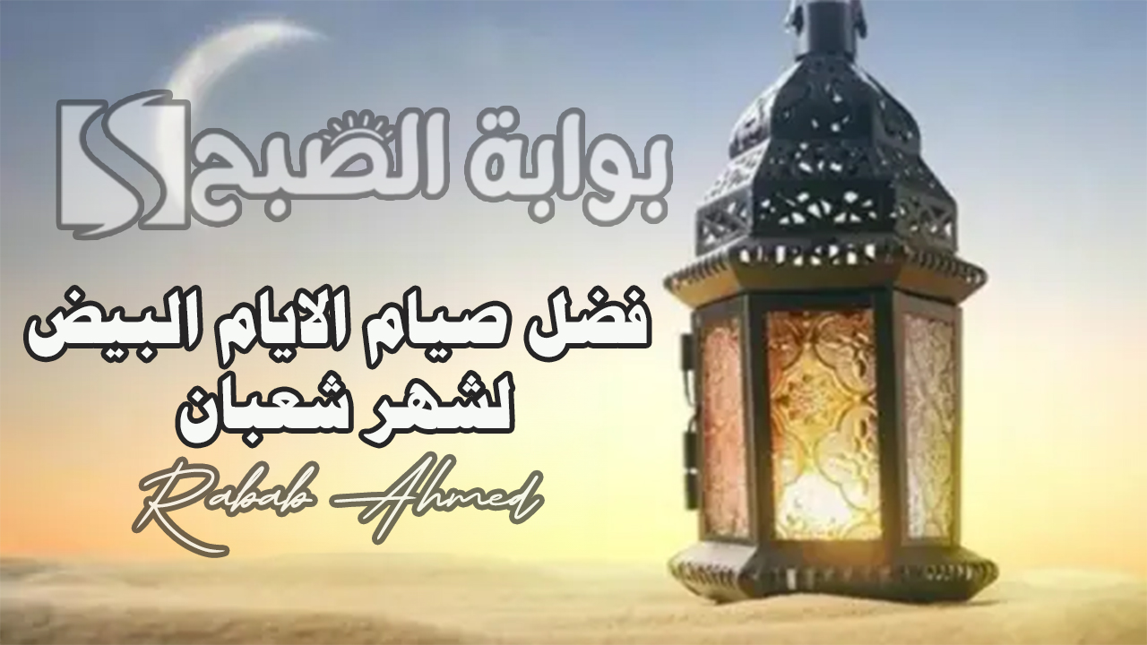فضل صيام الايام البيض لشهر شعبان وأفضل الأدعية المستحبة "ربي لا تذرني فردًا وأنت خير الوارثين" 5 فضل صيام الايام البيض لشهر شعبان وأفضل الأدعية المستحبة “ربي لا تذرني فردًا وأنت خير الوارثين”