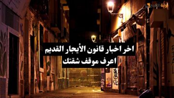 عاجل …آخر أخبار قانون الإيجار القديم اعرف وضع شقتك القديمة ايه مع أهم مقترحات مجلس النواب