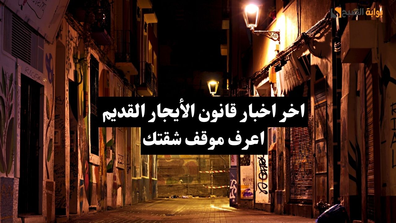 عاجل …آخر أخبار قانون الإيجار القديم اعرف وضع شقتك القديمة ايه مع أهم مقترحات مجلس النواب