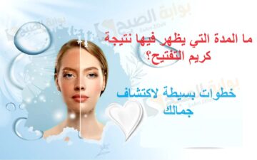 ما المدة التي يظهر فيها نتيجة كريم التفتيح؟ خطوات بسيطة لاكتشاف جمالك