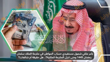 ماهي حقيقة شمول مستفيدي حساب المواطن في مكرمة الملك سلمان رمضان 1445 ومتى تنزل المكرمة الملكية؟