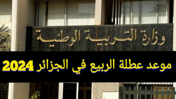 “وقتاش الإعلان عن الاجازة”.. موعد عطلة الربيع 2024 في الجزائر وفقا لتصريحات وزارة التربية الوطنية education.gov.dz