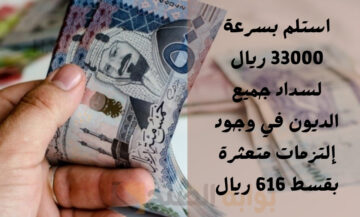 استلم بسرعة 33000 ريال لسداد جميع الديون في وجود إلتزامات متعثرة بقسط 616 ريال