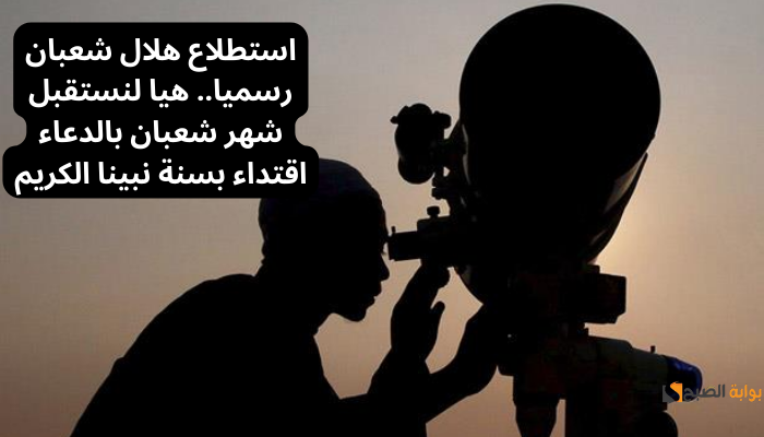 رسميًا غداً.. أول أيام شهر شعبان 2024 وإليك باقة من أفضل أدعية دخول الشهر
